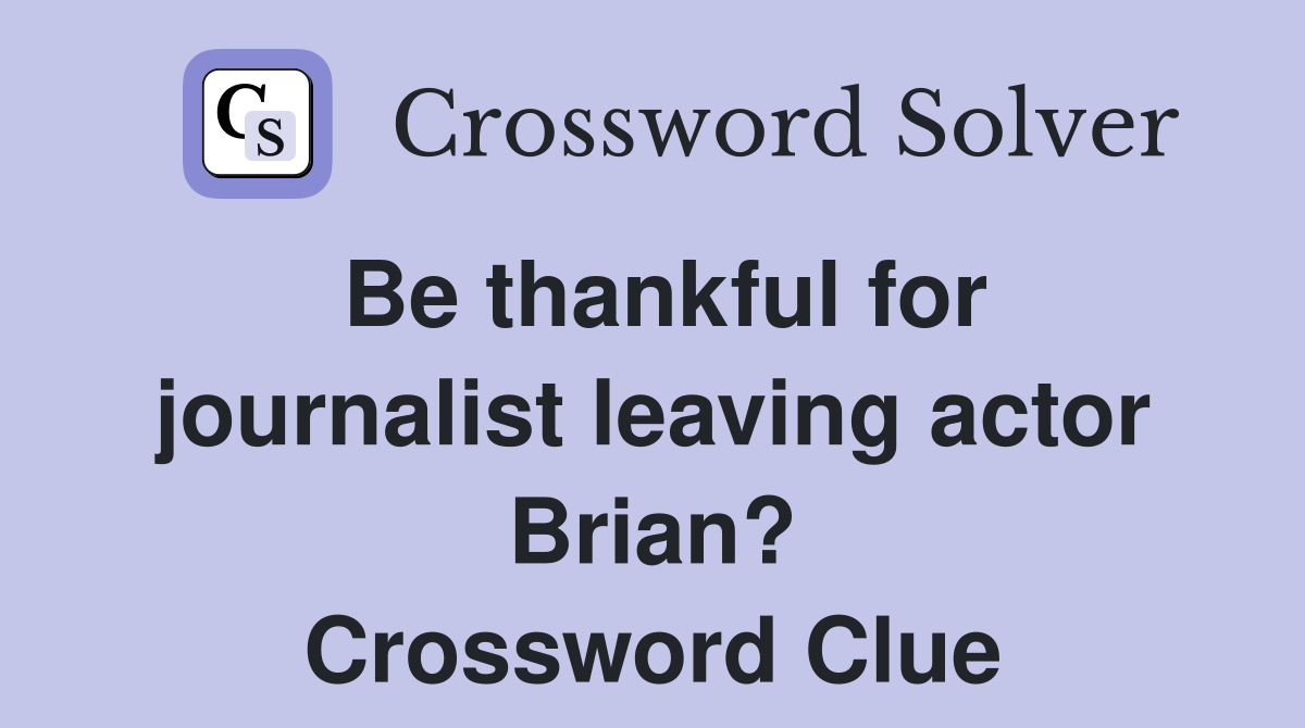 Be thankful for journalist leaving actor Brian? Crossword Clue