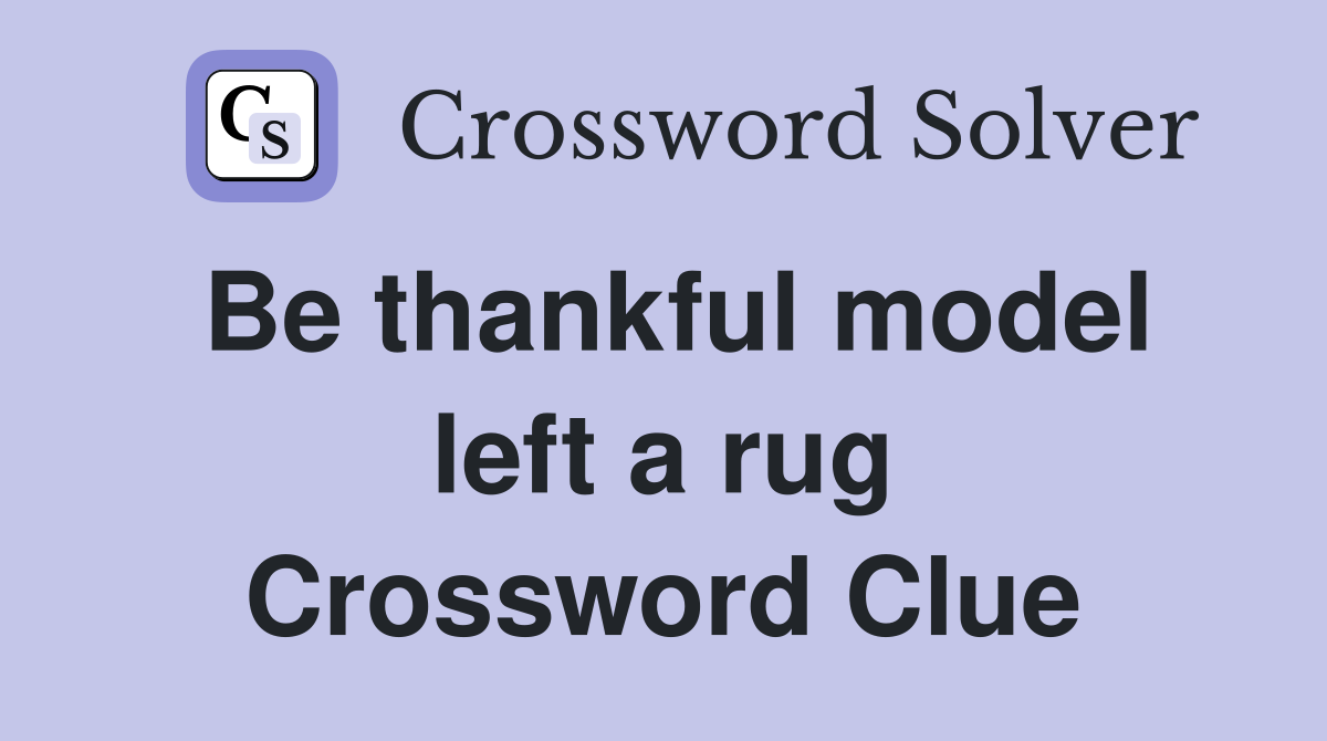Be thankful model left a rug Crossword Clue