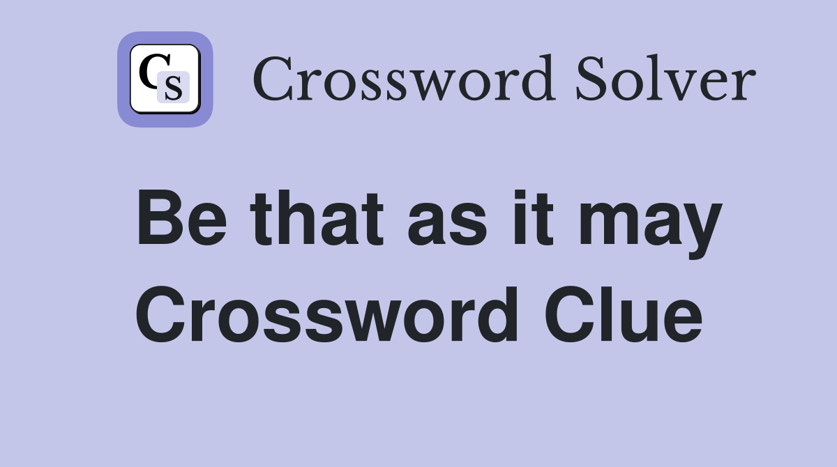 Be that as it may Crossword Clue