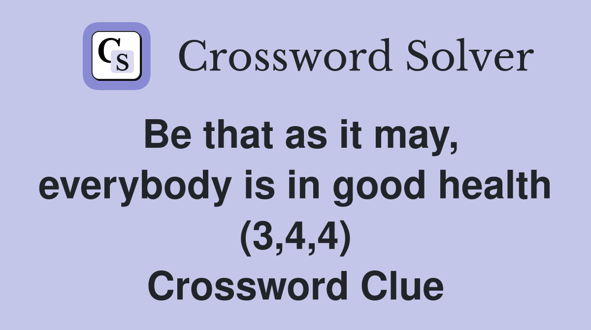 Be that as it may, everybody is in good health (3,4,4) Crossword Clue