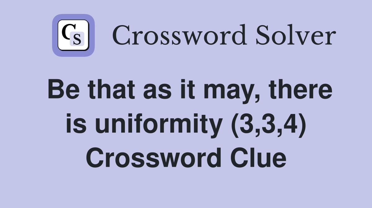 Be that as it may, there is uniformity (3,3,4) Crossword Clue