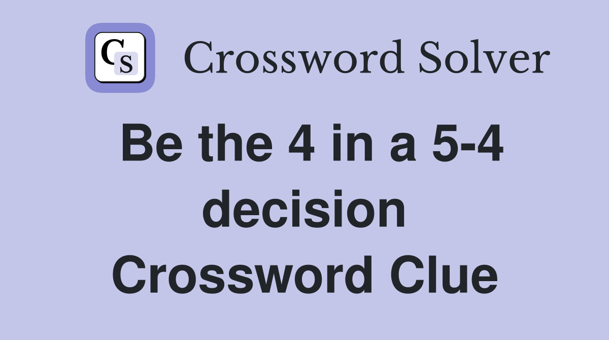 Be the 4 in a 5-4 decision Crossword Clue