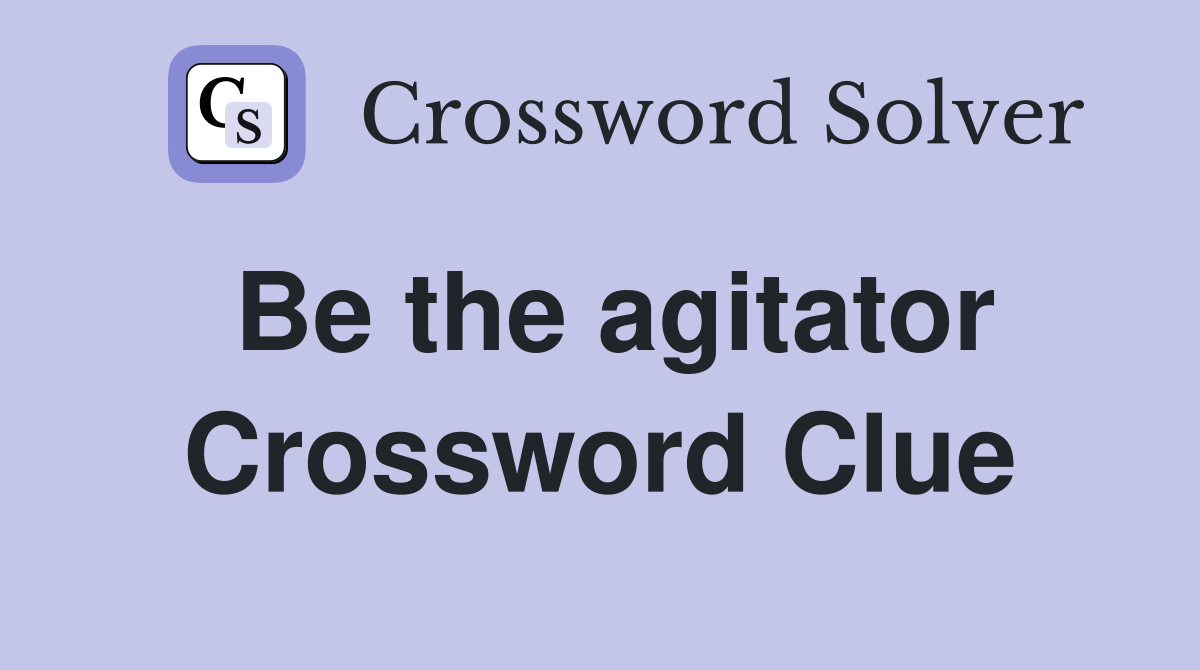 Be the agitator Crossword Clue