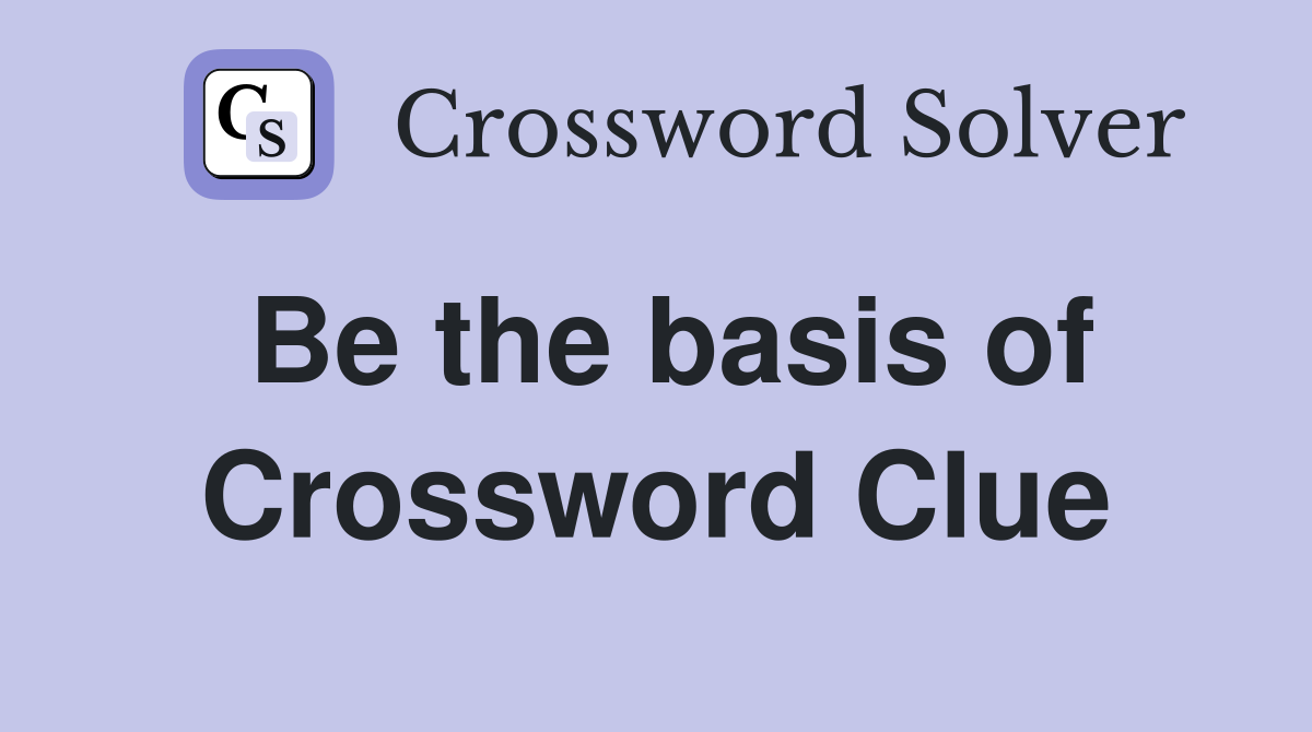 Be the basis of Crossword Clue