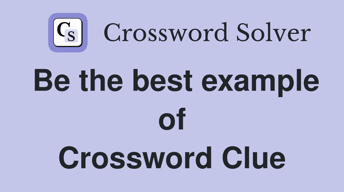 Be the best example of Crossword Clue