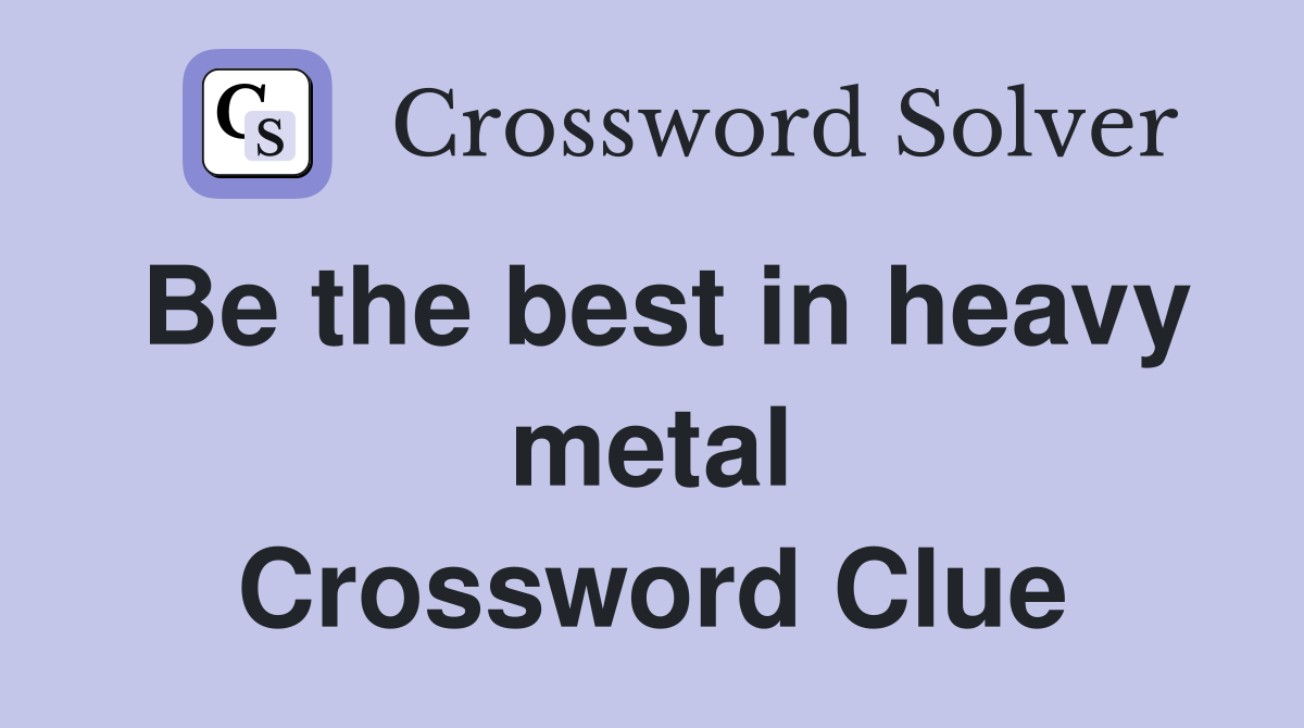 Be the best in heavy metal Crossword Clue