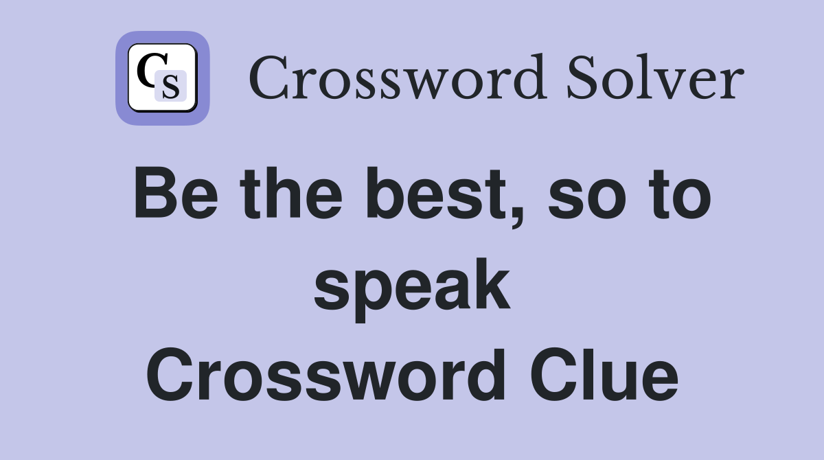 Be the best, so to speak Crossword Clue