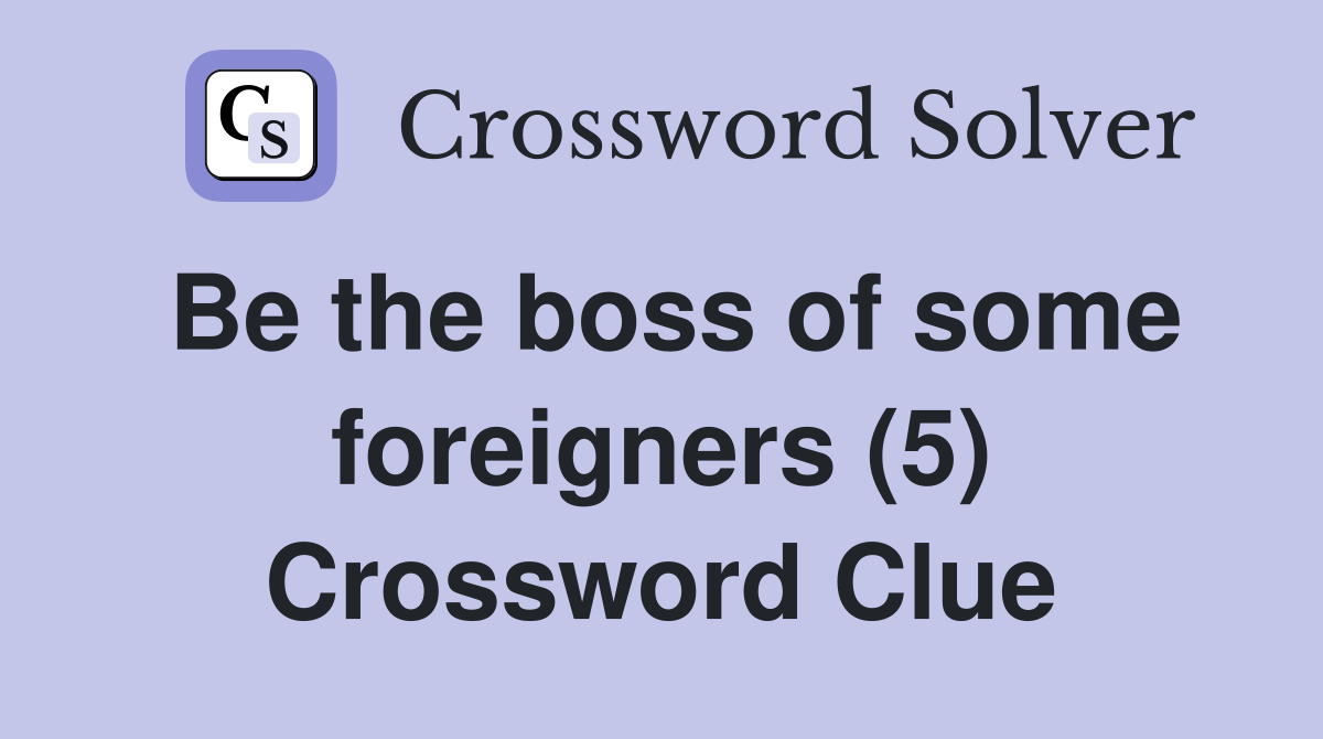 Be the boss of some foreigners (5) Crossword Clue