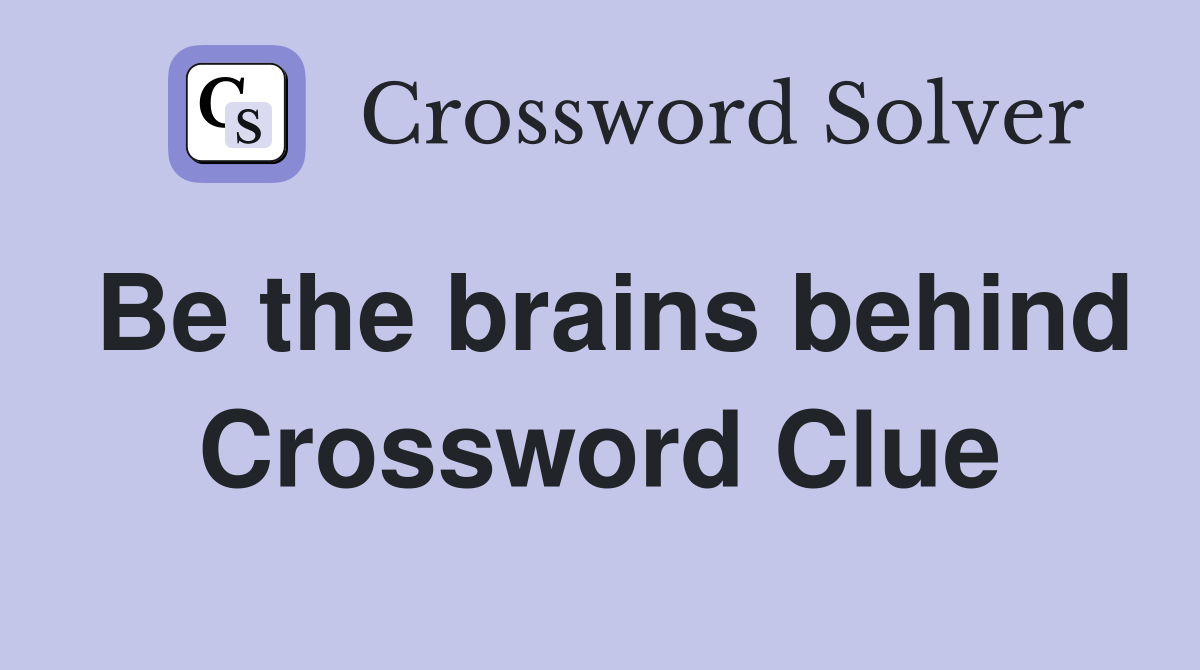 Be the brains behind Crossword Clue