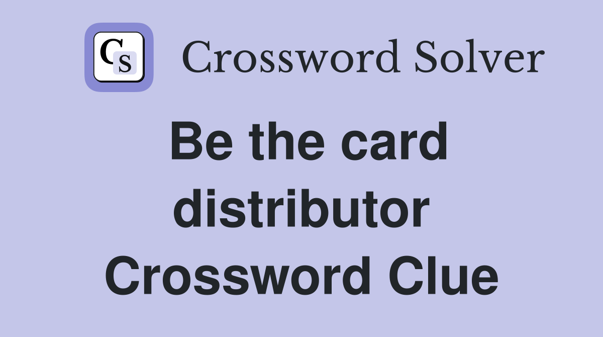 Be the card distributor Crossword Clue