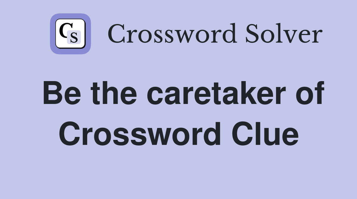 Be the caretaker of Crossword Clue