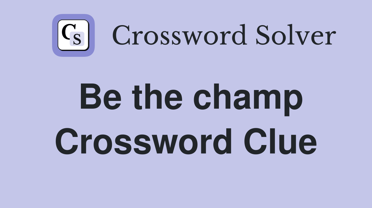 Be the champ Crossword Clue