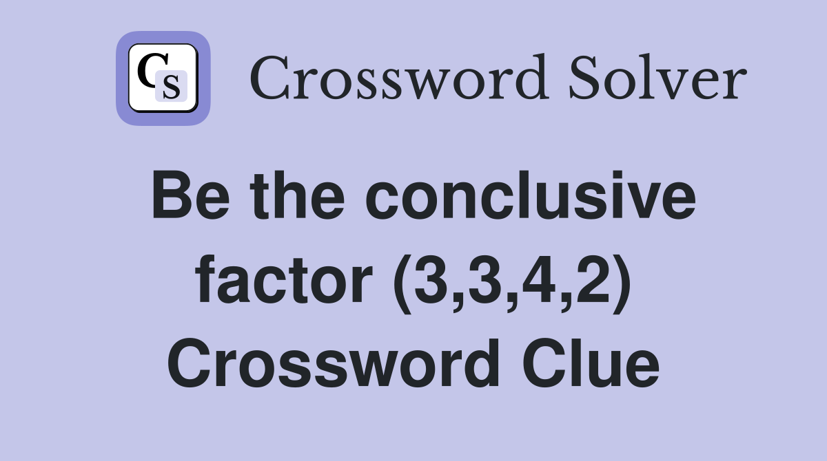 Be the conclusive factor (3,3,4,2) Crossword Clue