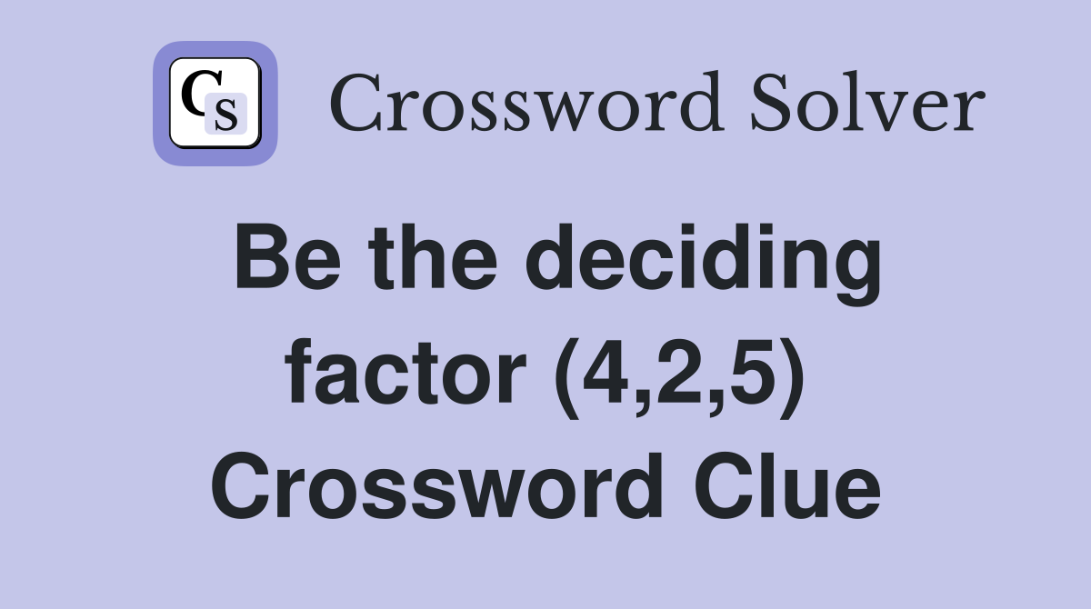 Be the deciding factor (4,2,5) Crossword Clue