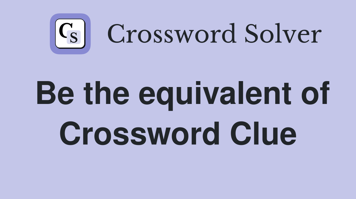 Be the equivalent of Crossword Clue
