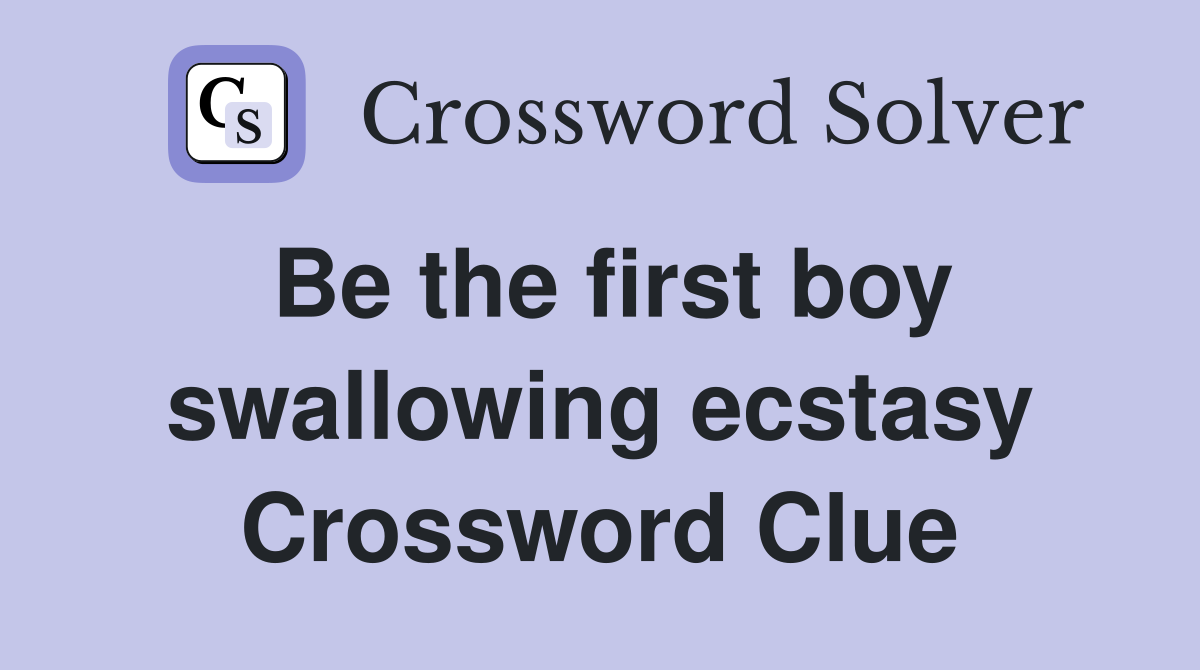 Be the first boy swallowing ecstasy Crossword Clue