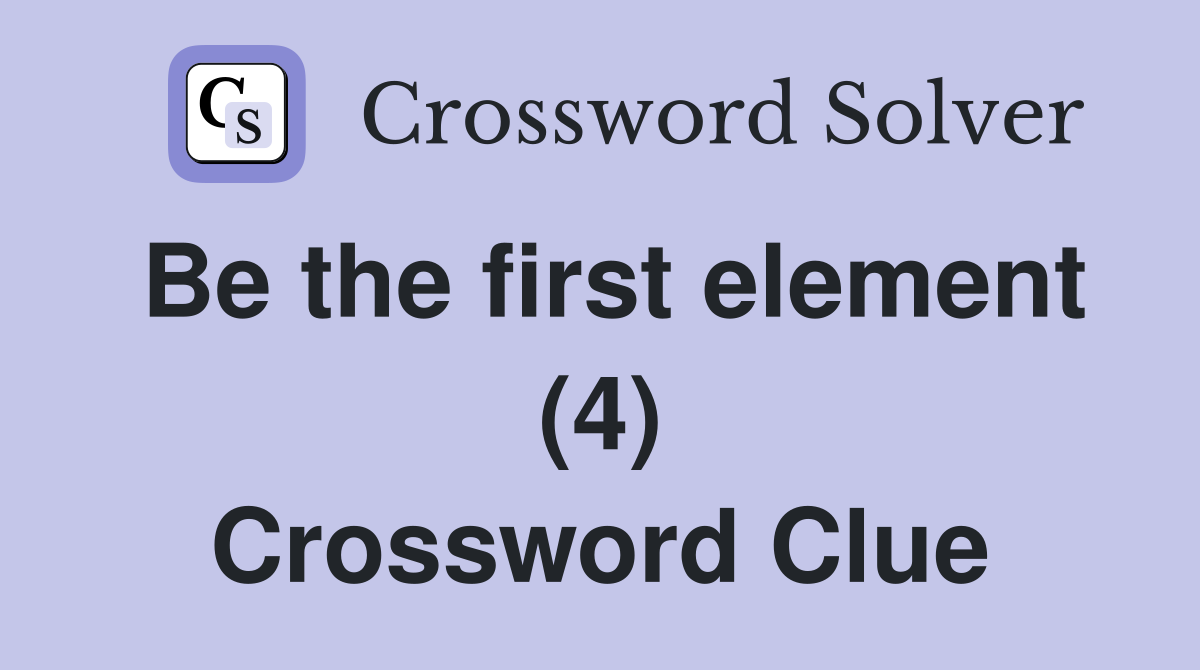 Be the first element (4) Crossword Clue