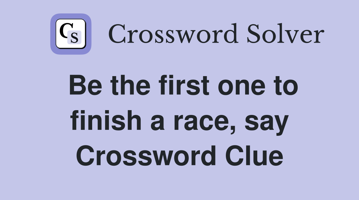 Be the first one to finish a race, say Crossword Clue