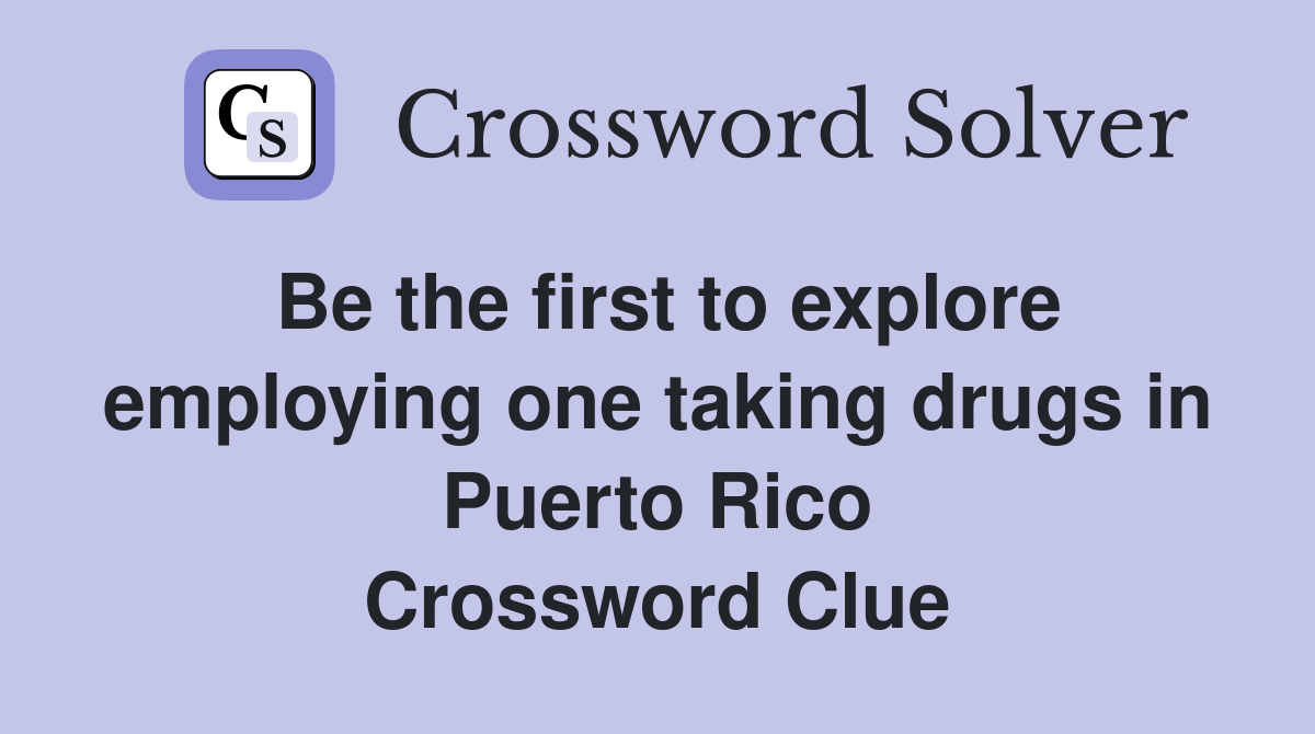 Be the first to explore employing one taking drugs in Puerto Rico Crossword Clue