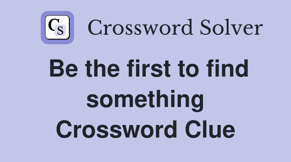 Be the first to find something Crossword Clue