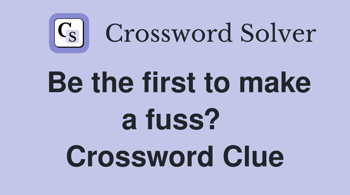 Be the first to make a fuss?  Crossword Clue