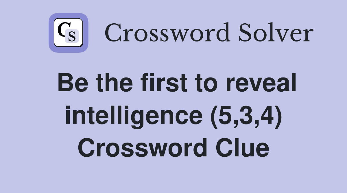 Be the first to reveal intelligence (5,3,4) Crossword Clue