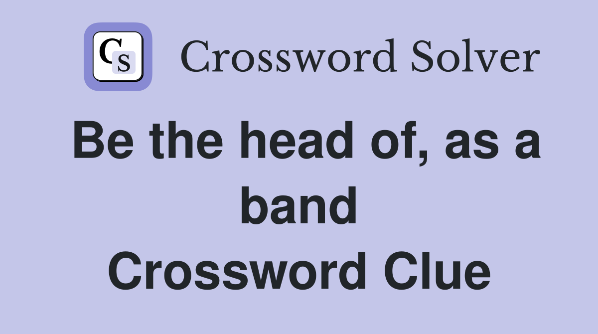 Be the head of, as a band Crossword Clue