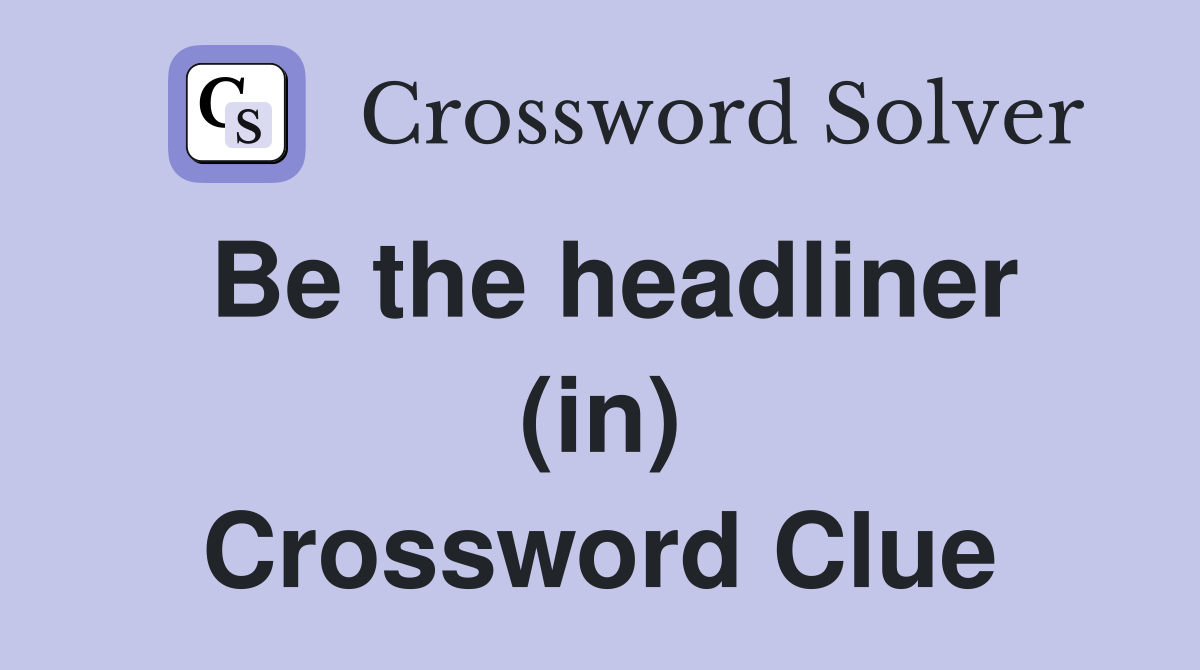 Be the headliner (in) Crossword Clue
