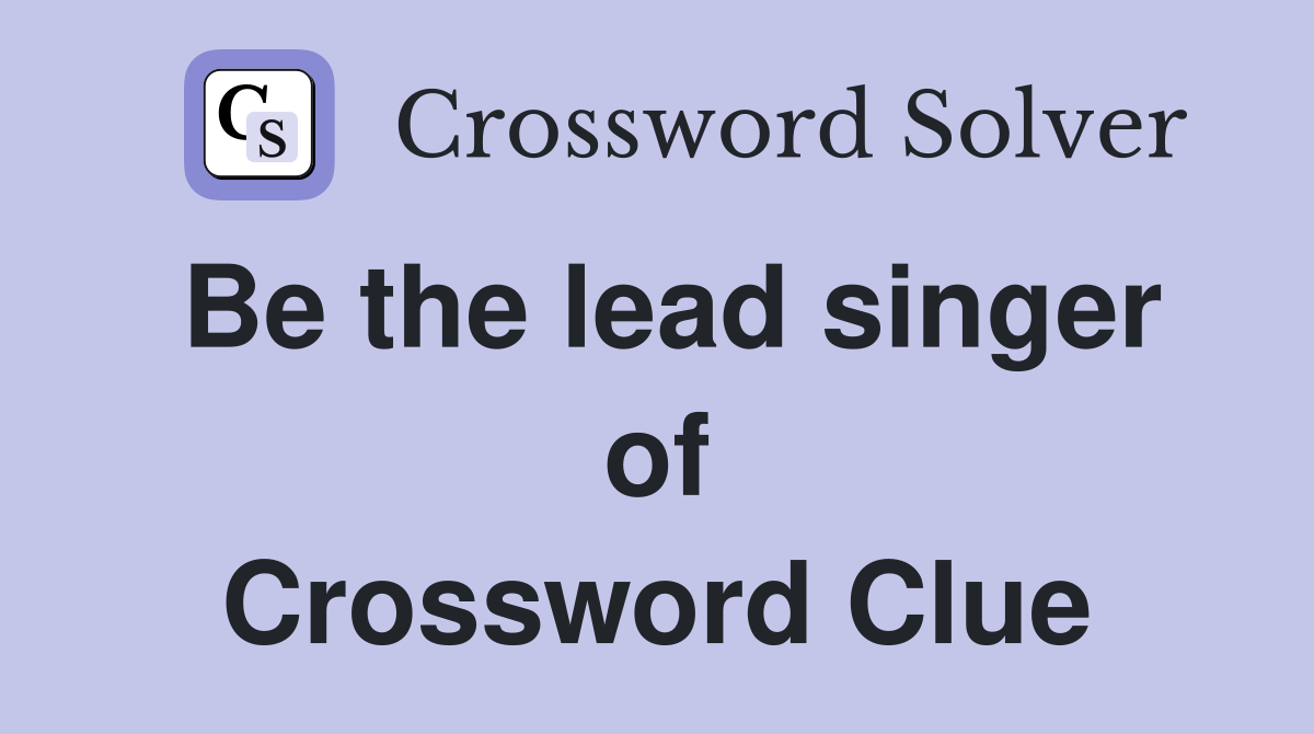 Be the lead singer of Crossword Clue