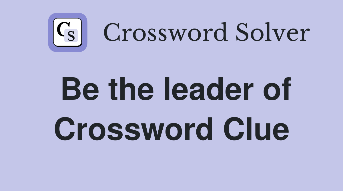 Be the leader of Crossword Clue