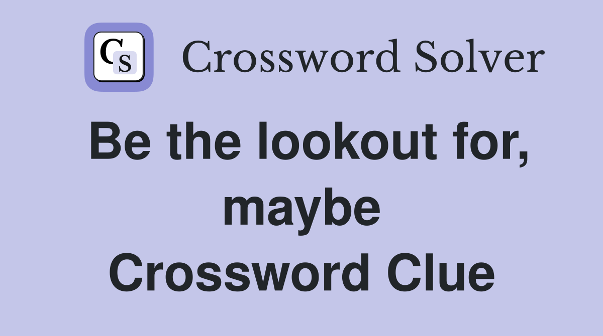 Be the lookout for, maybe Crossword Clue