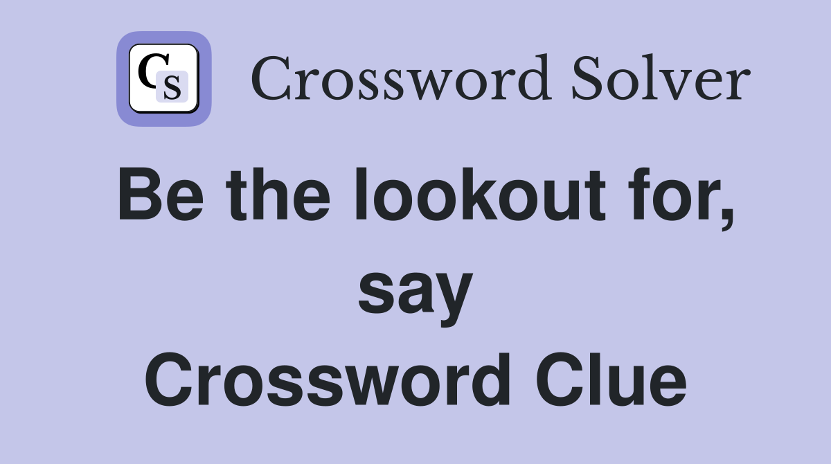 Be the lookout for, say Crossword Clue