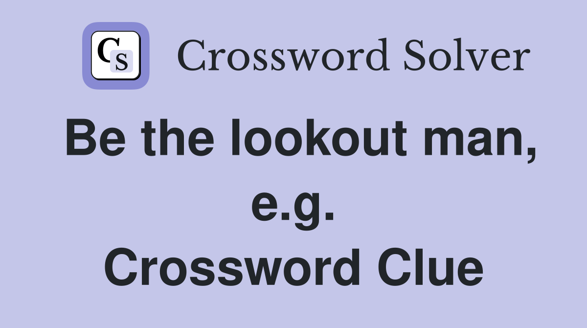 Be the lookout man, e.g. Crossword Clue