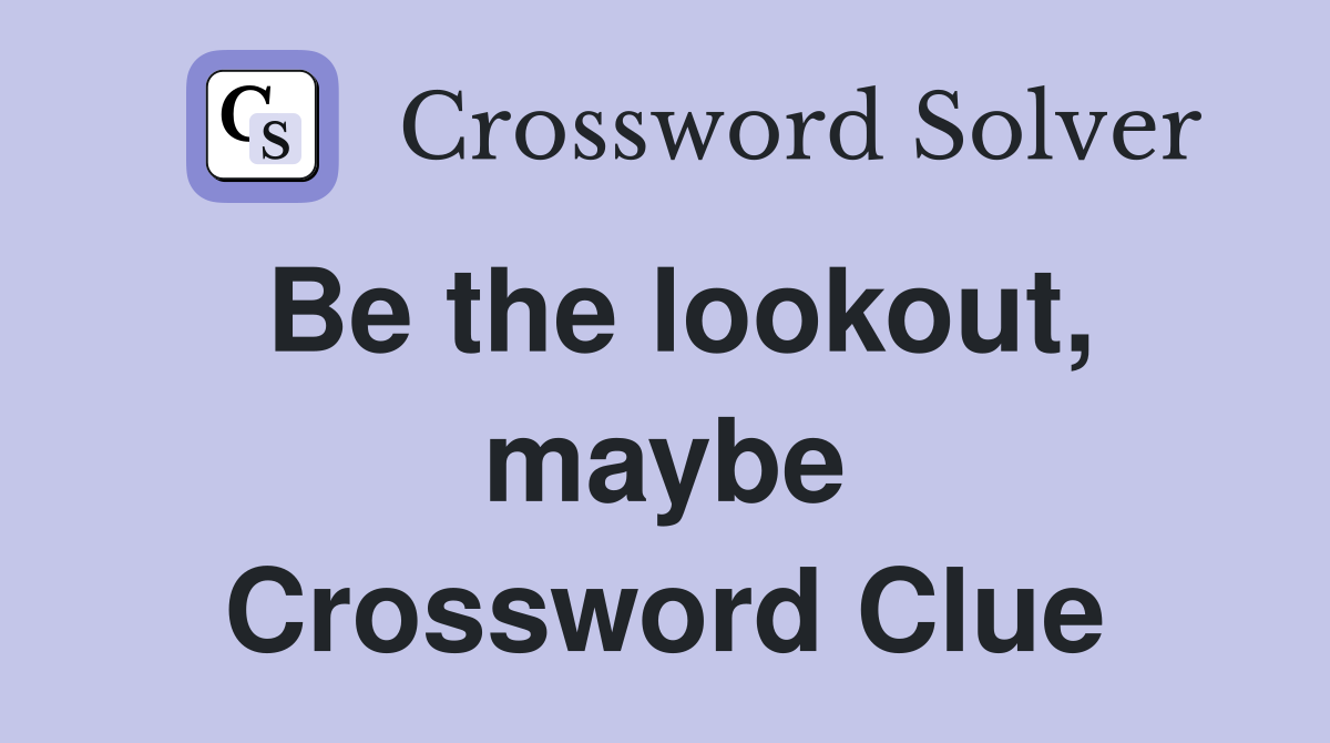 Be the lookout, maybe Crossword Clue