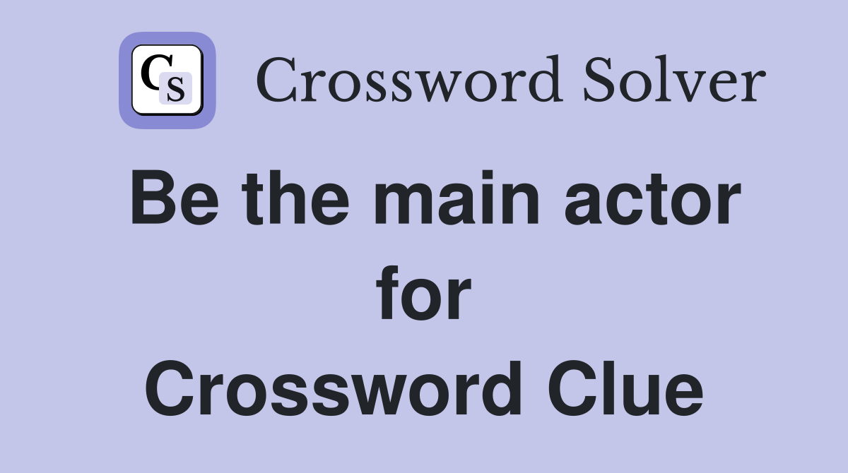 Be the main actor for Crossword Clue