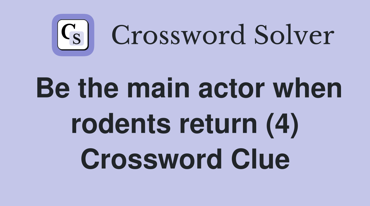 Be the main actor when rodents return (4) Crossword Clue