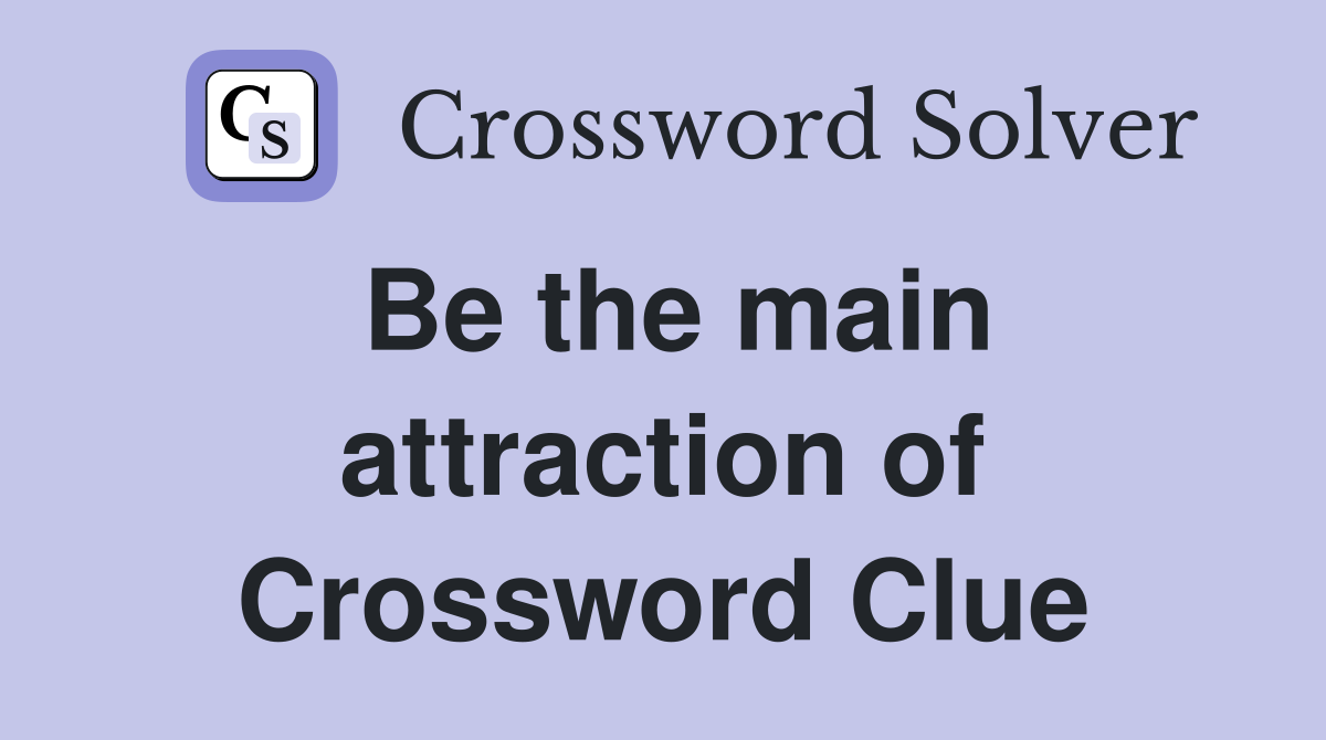 Be the main attraction of Crossword Clue