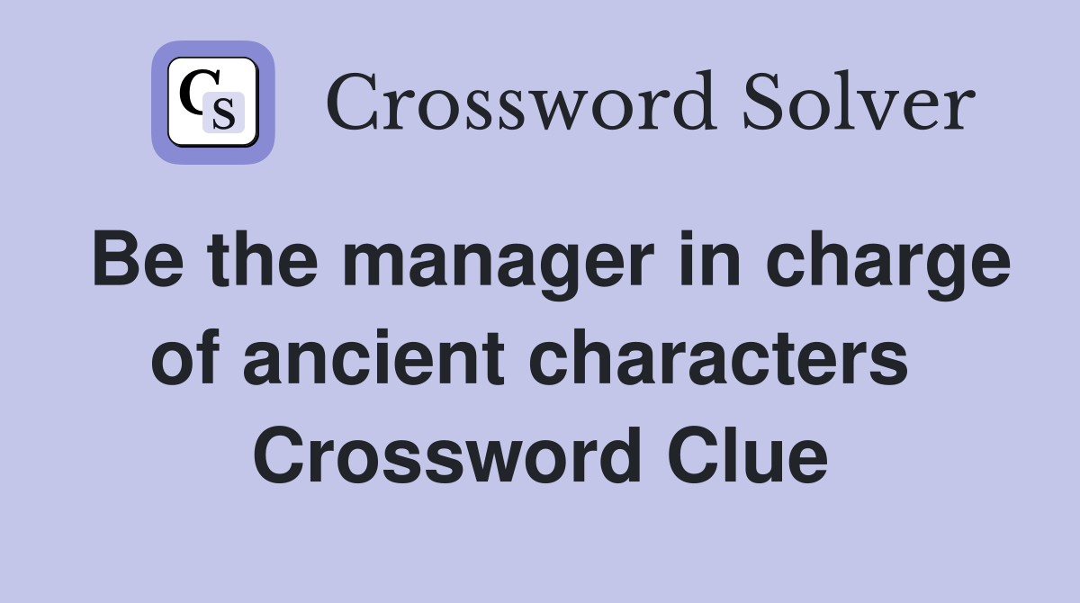 Be the manager in charge of ancient characters  Crossword Clue