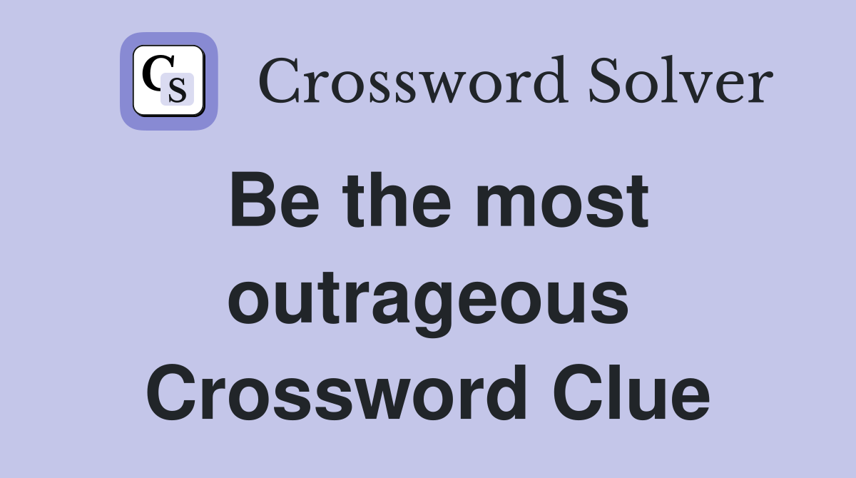 Be the most outrageous Crossword Clue