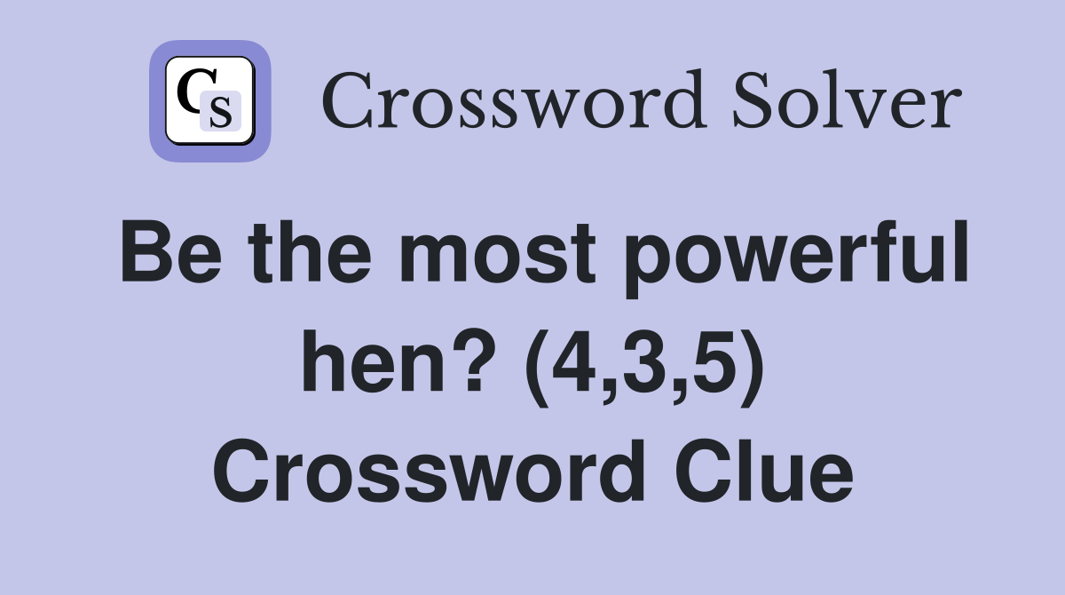 Be the most powerful hen? (4,3,5) Crossword Clue