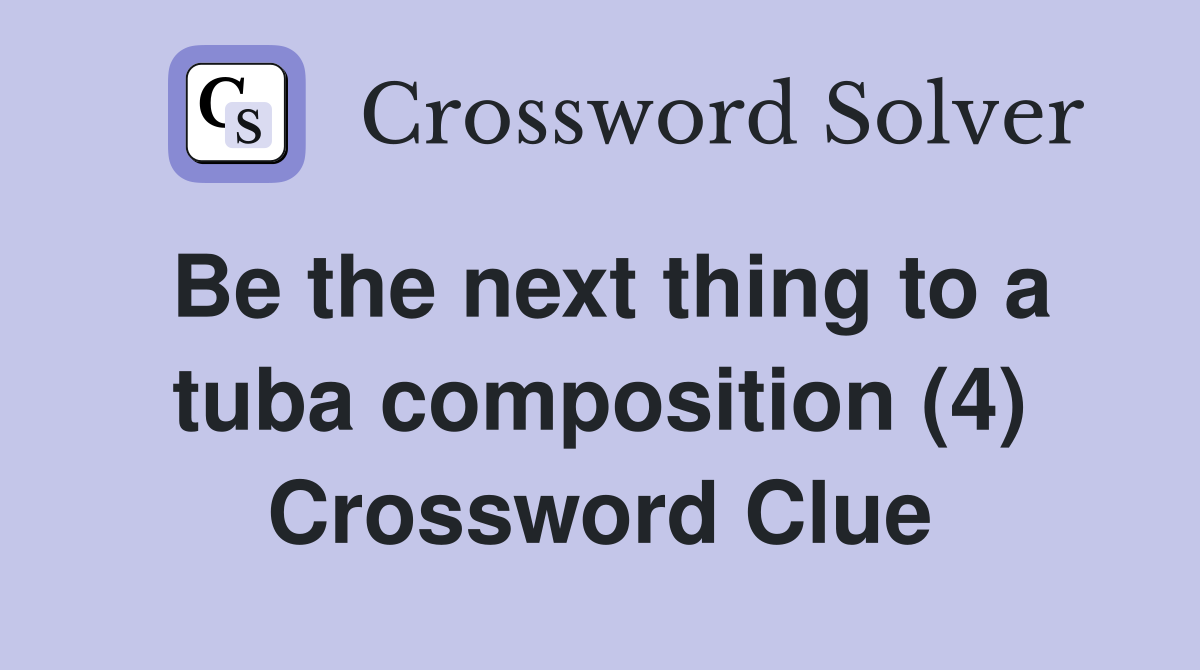 Be the next thing to a tuba composition (4) Crossword Clue