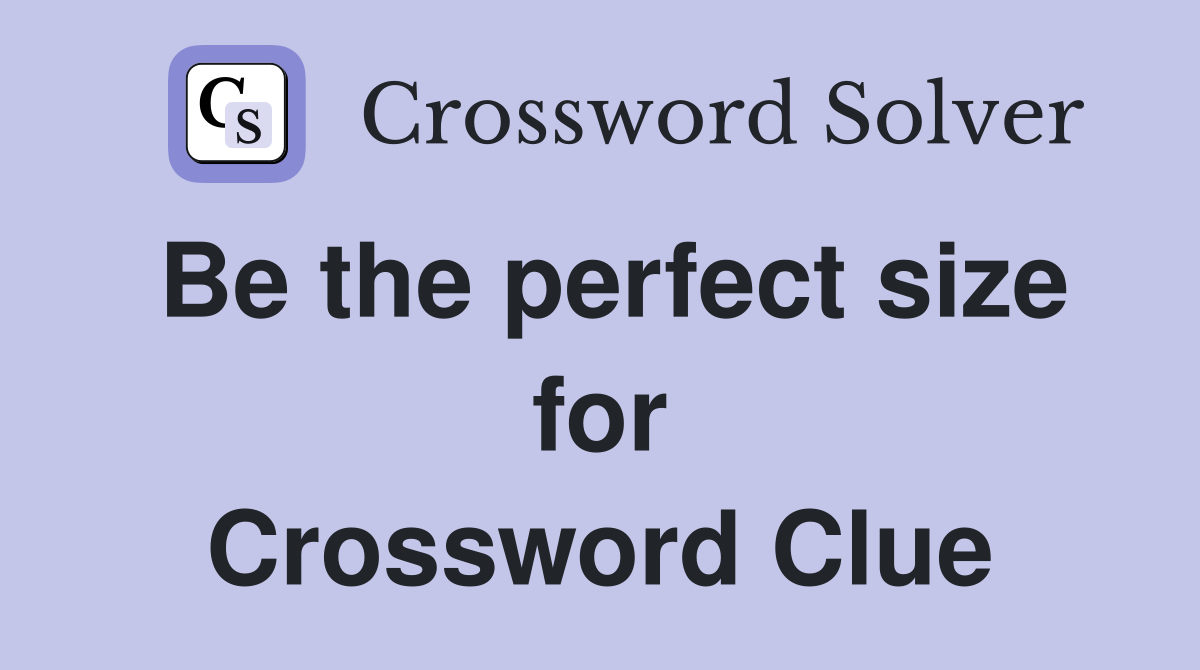 Be the perfect size for Crossword Clue