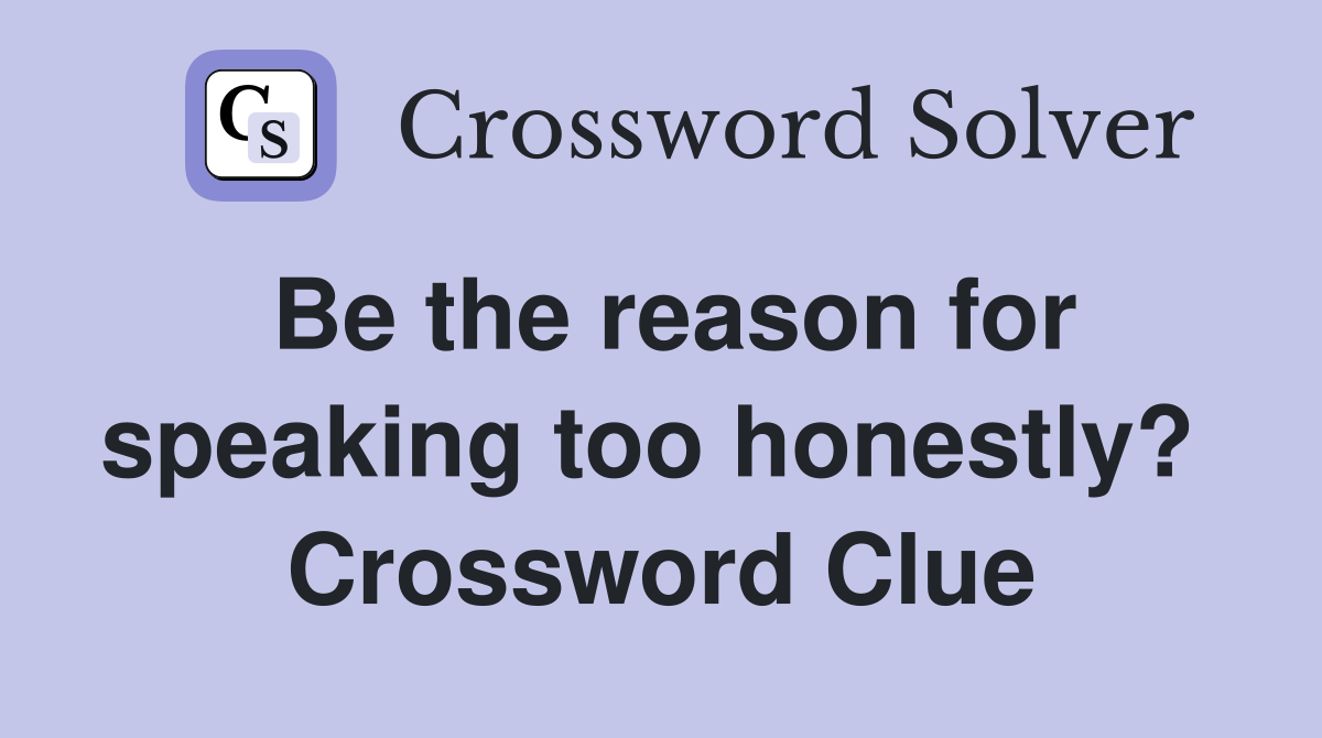 Be the reason for speaking too honestly?  Crossword Clue