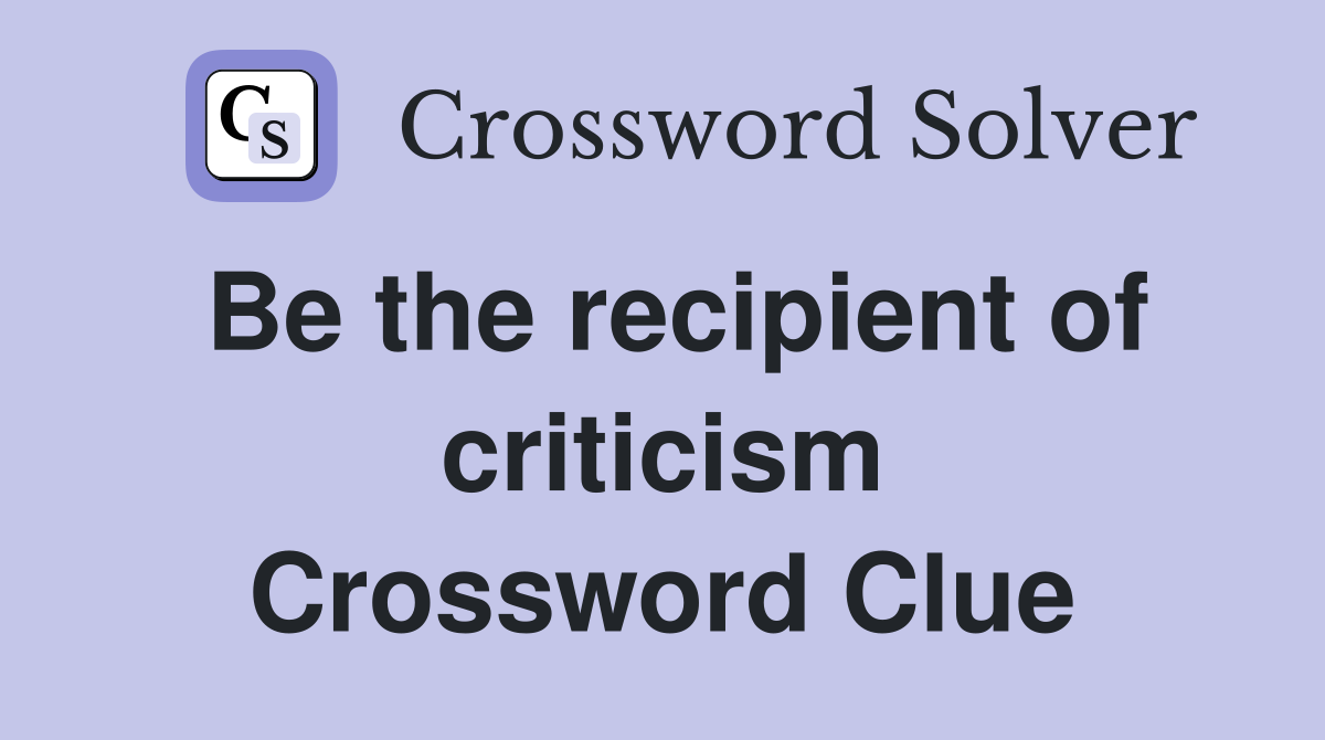 Be the recipient of criticism Crossword Clue