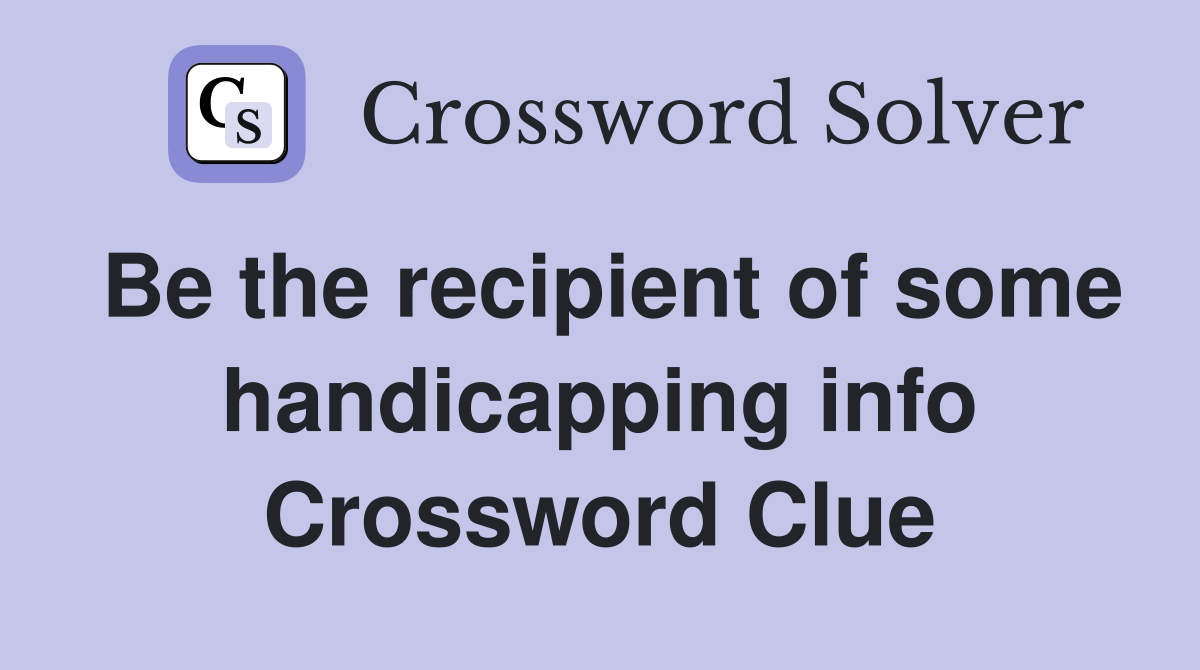 Be the recipient of some handicapping info Crossword Clue