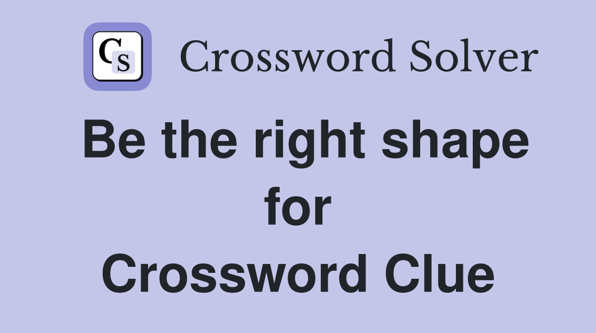 Be the right shape for Crossword Clue