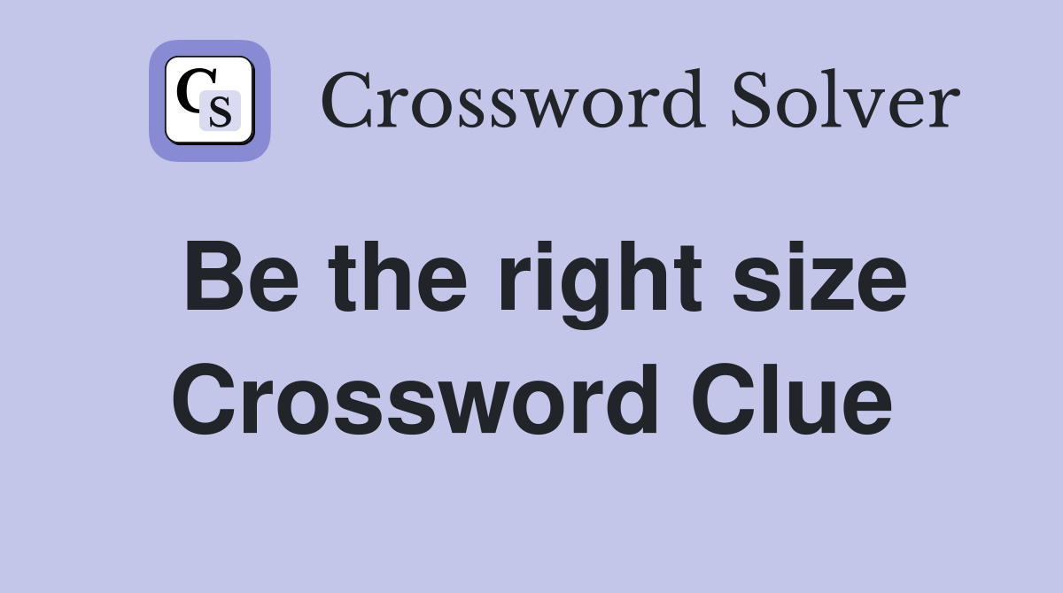 Be the right size Crossword Clue