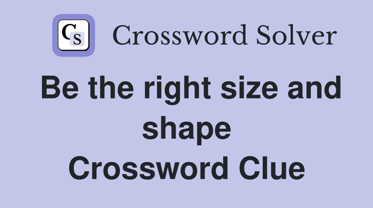 Be the right size and shape Crossword Clue