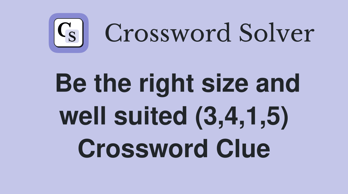 Be the right size and well suited (3,4,1,5) Crossword Clue