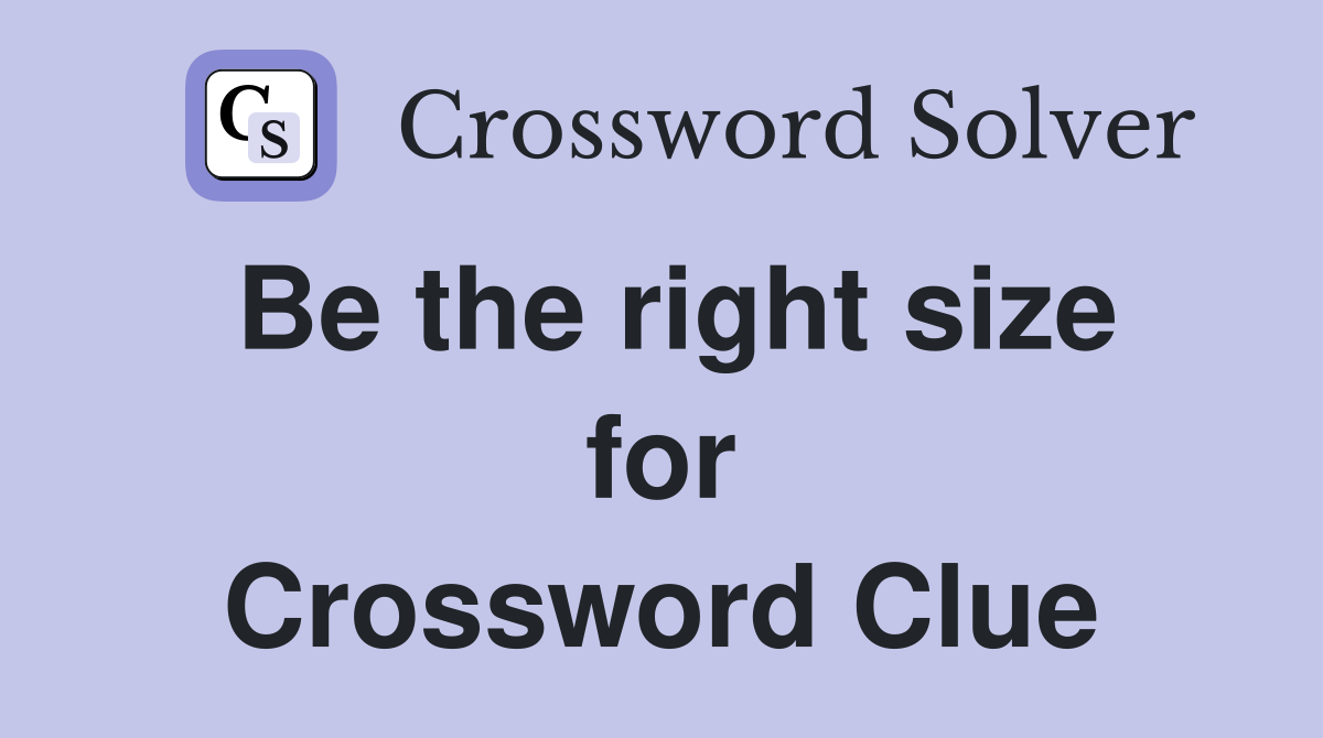 Be the right size for Crossword Clue